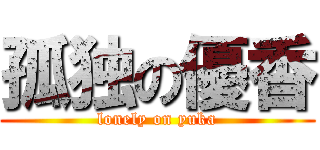 孤独の優香 (lonely on yuka)