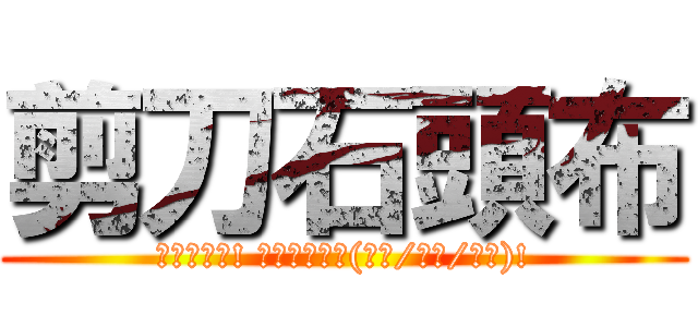 剪刀石頭布 (最初はグー! ジャンケン、(グー/チー/パー)!)