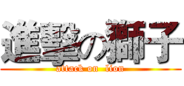 進擊の獅子 (attack on  lion)