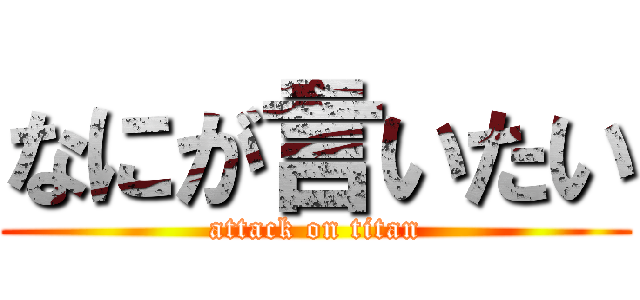なにが言いたい (attack on titan)