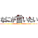 なにが言いたい (attack on titan)