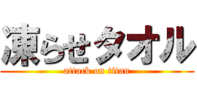 凍らせタオル (attack on titan)
