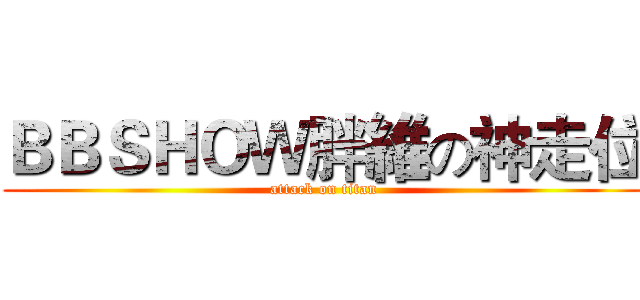 ＢＢＳＨＯＷ胖維の神走位 (attack on titan)