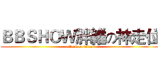 ＢＢＳＨＯＷ胖維の神走位 (attack on titan)