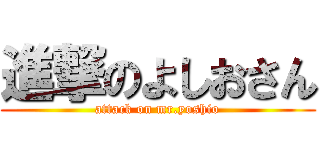 進撃のよしおさん (attack on mr.yoshio)