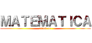 ＭＡＴＥＭＡＴＩＣＡ (attack on )