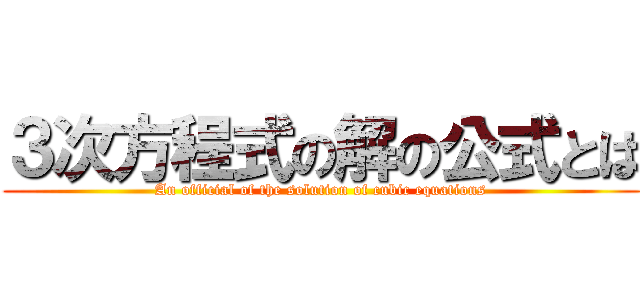 ３次方程式の解の公式とは (An official of the solution of cubic equations)