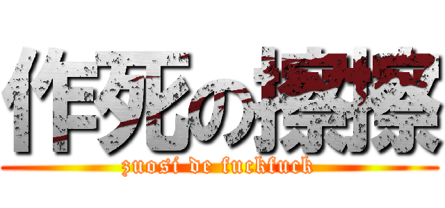 作死の擦擦 (zuosi de fuckfuck)