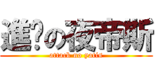 進擊の夜帝斯 (attack no yatis)