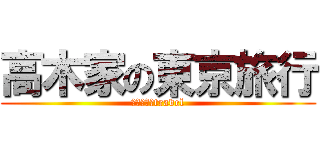 高木家の東京旅行 (おごじぇろtravel)