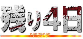 残り４日 (驚愕イベントまで)