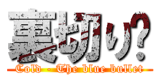 裏切り〜 (Cold - The blue bullet)