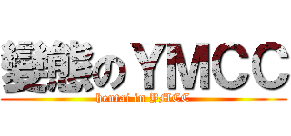 變態のＹＭＣＣ (hentai in YMCC)