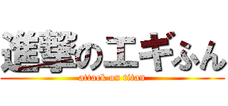 進撃のエギふん (attack on titan)