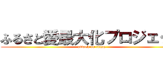 ふるさと愛最大化プロジェクト (attack on titan)