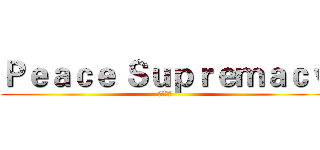 Ｐｅａｃｅ Ｓｕｐｒｅｍａｃｙ (和平至上)