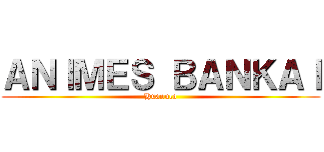 ＡＮＩＭＥＳ ＢＡＮＫＡＩ (Huanuco)