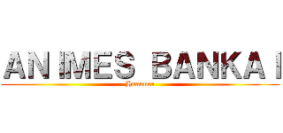 ＡＮＩＭＥＳ ＢＡＮＫＡＩ (Huanuco)