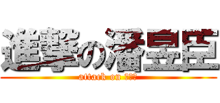 進撃の潘昱臣 (attack on 王晨曦)