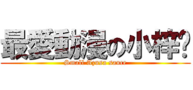 最愛動漫の小梓醬 (Small Azusa sauce)