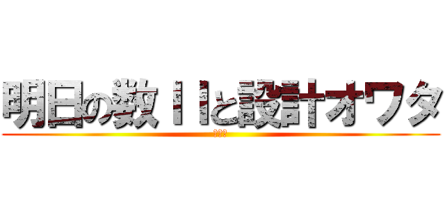 明日の数ＩＩと設計オワタ (オワタ)