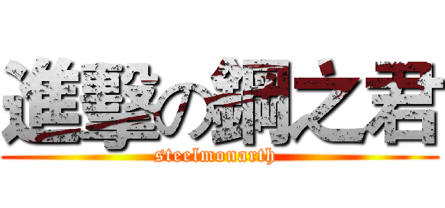 進擊の鋼之君 (steelmonarth )