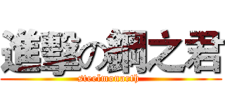 進擊の鋼之君 (steelmonarth )