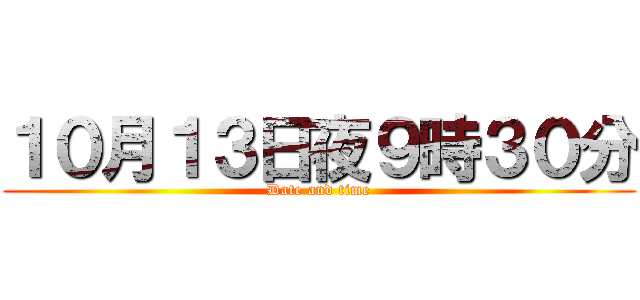 １０月１３日夜９時３０分 (Date and time)