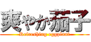 爽やか茄子 (Refreshing eggplant)