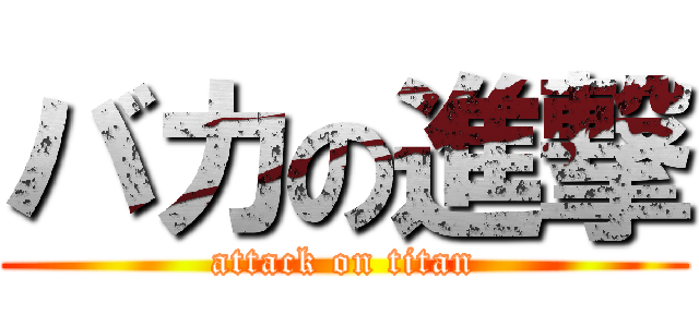 バカの進撃 (attack on titan)