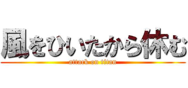 風をひいたから休む (attack on titan)