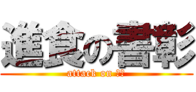 進食の書彰 (attack on 大嬸)