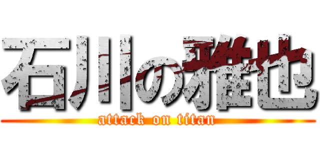 石川の雅也 (attack on titan)