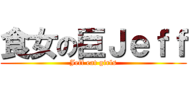 食女の巨Ｊｅｆｆ (Jeff eat girls)
