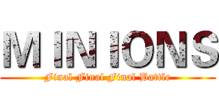 ＭＩＮＩＯＮＳ (Final Final Final Battle)