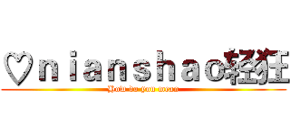 ♡ｎｉａｎｓｈａｏ轻狂 (How do you mean)