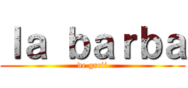 ｌａ ｂａｒｂａ (de grcii)
