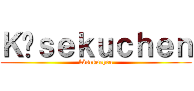 Ｋäｓｅｋｕｃｈｅｎ (käsekuchen)