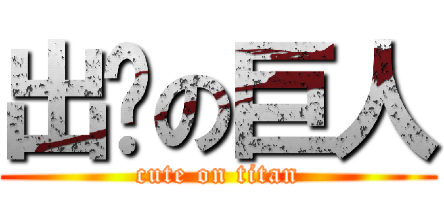 出错の巨人 (cute on titan)