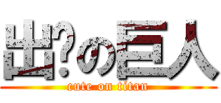 出错の巨人 (cute on titan)