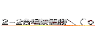 ２－２合唱祭優勝＼（＾ｏ＾）／ヤッホー (優勝できたのは恐らく俺の作戦のおかげww)