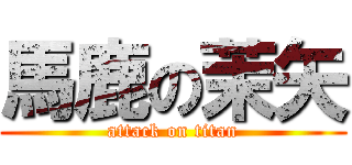 馬鹿の茉矢 (attack on titan)