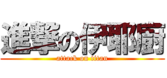 進撃の伊耶廚 (attack on titan)
