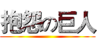 抱怨の巨人 ()