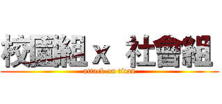 校園組ｘ  社會組  (attack on titan)