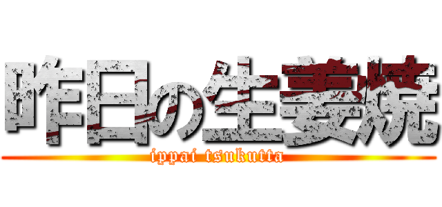 昨日の生姜焼 (ippai tsukutta)