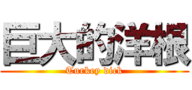 巨大的洋根 (Turkey dick)