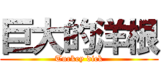 巨大的洋根 (Turkey dick)