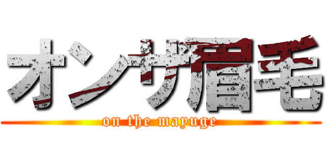 オンザ眉毛 (on the mayuge)