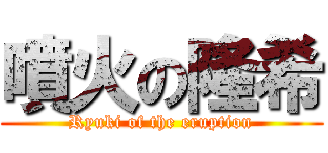 噴火の隆希 (Ryuki of the eruption)